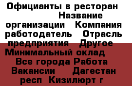 Официанты в ресторан "Peter'S › Название организации ­ Компания-работодатель › Отрасль предприятия ­ Другое › Минимальный оклад ­ 1 - Все города Работа » Вакансии   . Дагестан респ.,Кизилюрт г.